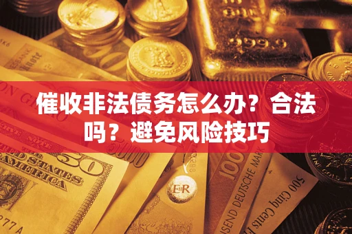 济南催收非法债务怎么办？合法吗？避免风险技巧
