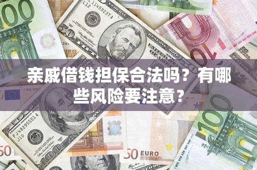 济南亲戚借钱担保合法吗？有哪些风险要注意？