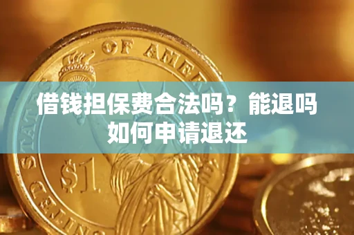 济南借钱担保费合法吗？能退吗如何申请退还