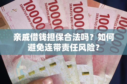济南亲戚借钱担保合法吗？如何避免连带责任风险？