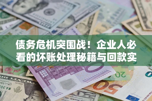济南债务危机突围战！企业人必看的坏账处理秘籍与回款实战指南