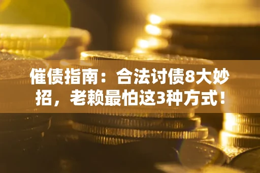 济南催债指南：合法讨债8大妙招，老赖最怕这3种方式！