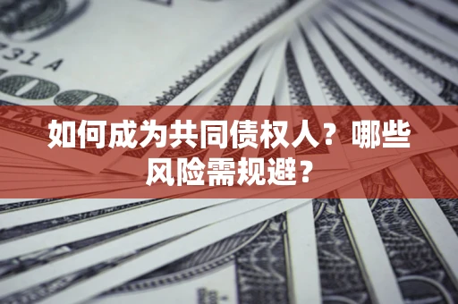 济南如何成为共同债权人？哪些风险需规避？