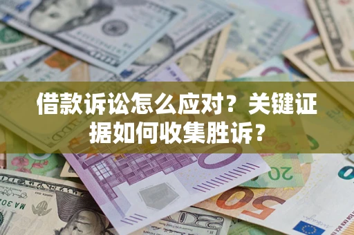 济南借款诉讼怎么应对？关键证据如何收集胜诉？