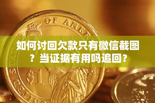 济南如何讨回欠款只有微信截图？当证据有用吗追回？