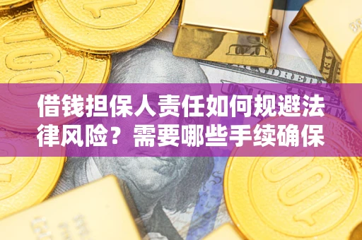 济南借钱担保人责任如何规避法律风险？需要哪些手续确保安全？