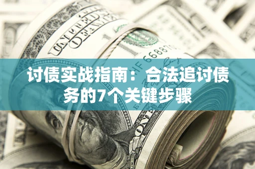 济南讨债实战指南：合法追讨债务的7个关键步骤