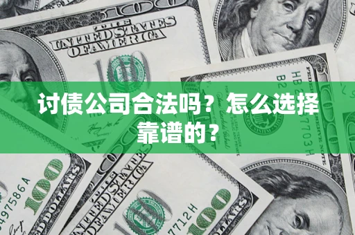 济南讨债公司合法吗？怎么选择靠谱的？