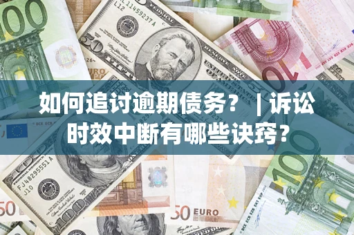 济南如何追讨逾期债务？ | 诉讼时效中断有哪些诀窍？