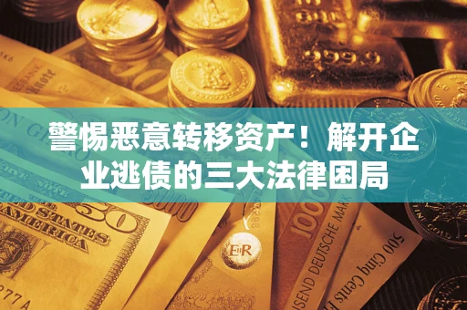 济南警惕恶意转移资产！解开企业逃债的三大法律困局
