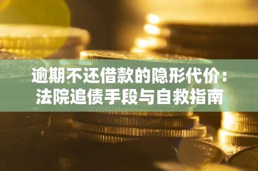 济南逾期不还借款的隐形代价：法院追债手段与自救指南