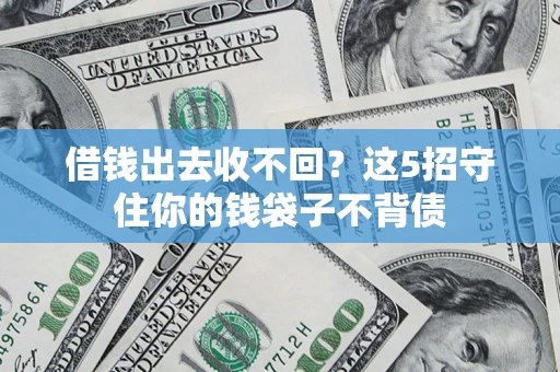 济南借钱出去收不回？这5招守住你的钱袋子不背债