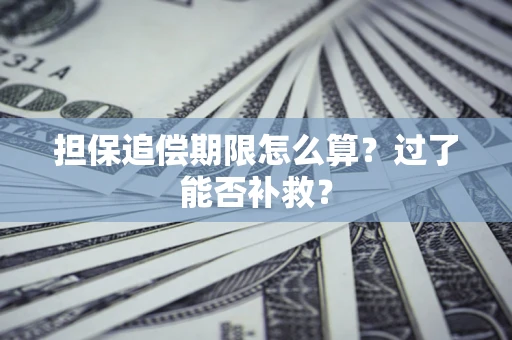 济南担保追偿期限怎么算？过了能否补救？