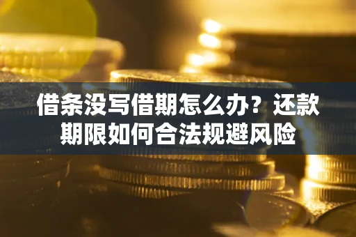 济南借条没写借期怎么办？还款期限如何合法规避风险