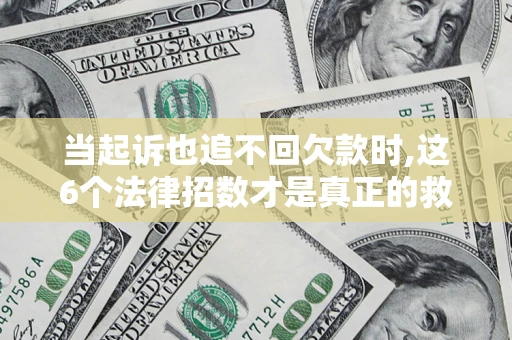 济南当起诉也追不回欠款时,这6个法律招数才是真正的救命稻草