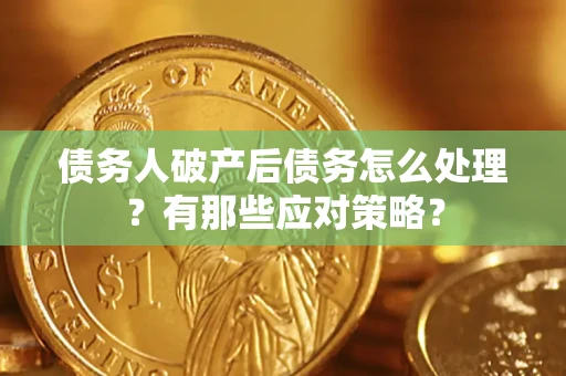 济南债务人破产后债务怎么处理？有那些应对策略？