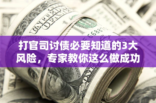 济南打官司讨债必要知道的3大风险，专家教你这么做成功率飙升