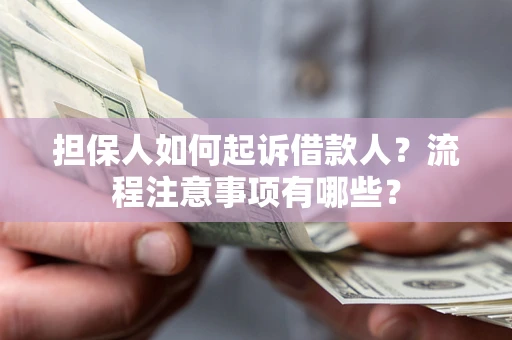 济南担保人如何起诉借款人？流程注意事项有哪些？