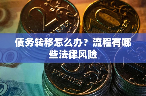 济南债务转移怎么办？流程有哪些法律风险