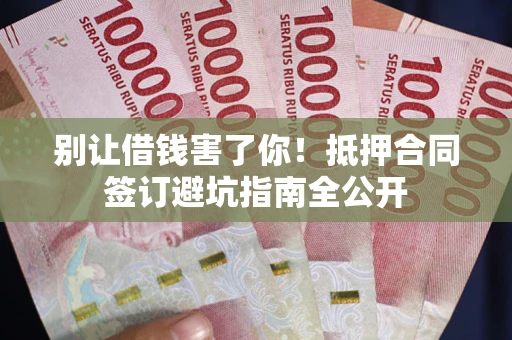 济南别让借钱害了你！抵押合同签订避坑指南全公开